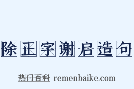 除正字谢启造句是什么意思的图片